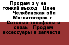 Продам з/у на Nokia тонкий выход › Цена ­ 100 - Челябинская обл., Магнитогорск г. Сотовые телефоны и связь » Продам аксессуары и запчасти   